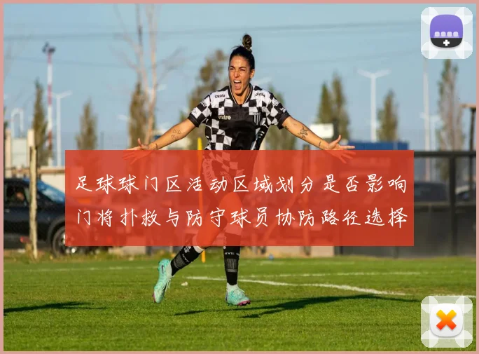 足球球门区活动区域划分是否影响门将扑救与防守球员协防路径选择