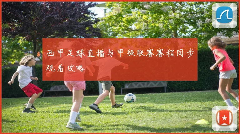 西甲足球直播与甲级联赛赛程同步观看攻略