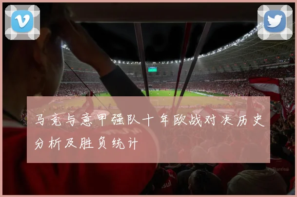 马竞与意甲强队十年欧战对决历史分析及胜负统计