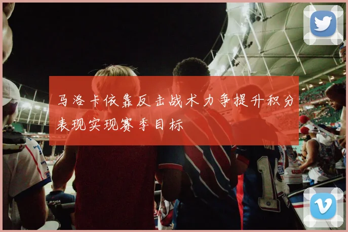 马洛卡依靠反击战术力争提升积分表现实现赛季目标