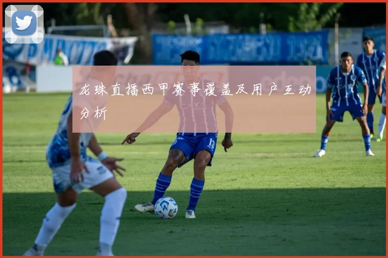 龙珠直播西甲赛事覆盖及用户互动分析