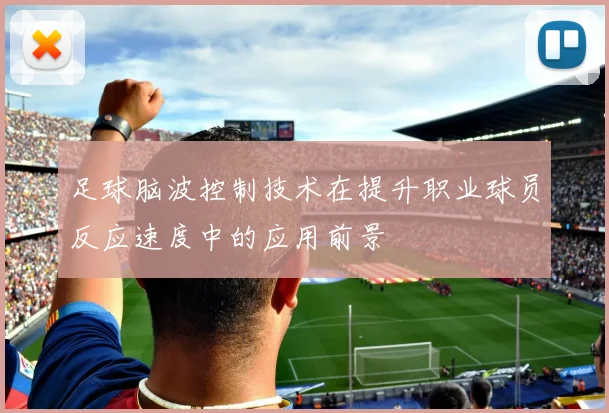 足球脑波控制技术在提升职业球员反应速度中的应用前景
